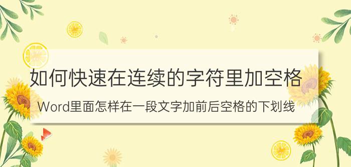 如何快速在连续的字符里加空格 Word里面怎样在一段文字加前后空格的下划线？